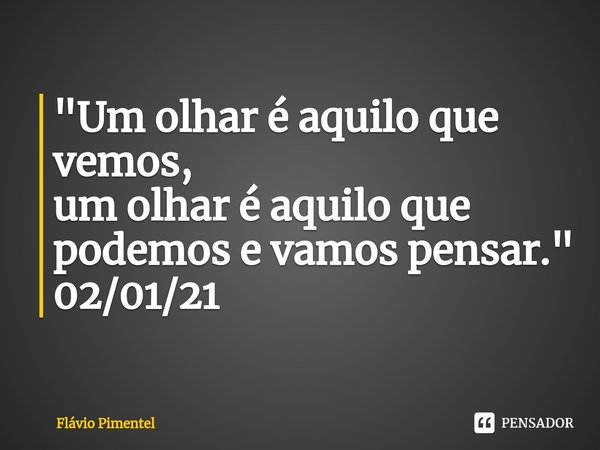 ⁠"Um olhar é aquilo que vemos,
um olhar é aquilo que podemos e vamos pensar."
02/01/21... Frase de Flávio Pimentel.