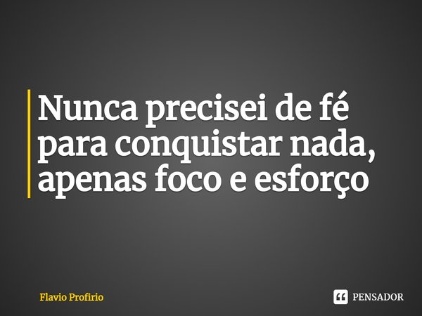 ⁠Nunca precisei de fé para conquistar nada, apenas foco e esforço... Frase de Flavio Profirio.