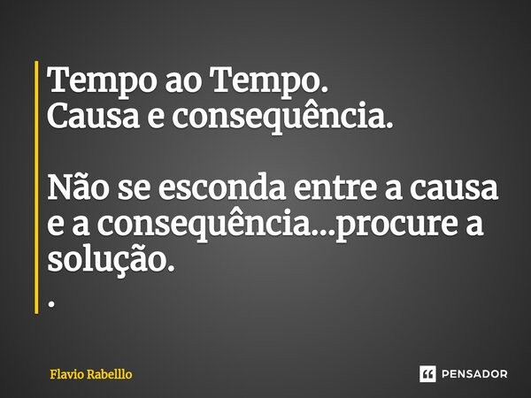 ⁠Tempo ao Tempo. Causa e consequência. Não se esconda entre a causa e a consequência...procure a solução. .... Frase de Flavio Rabelllo.