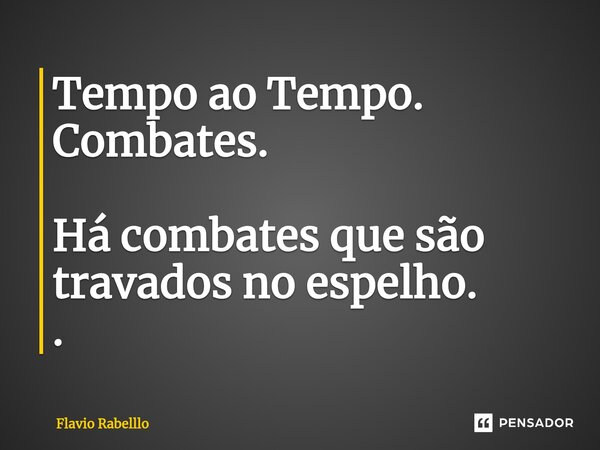 ⁠Tempo ao Tempo. Combates. Há combates que são travados no espelho. .... Frase de Flavio Rabelllo.