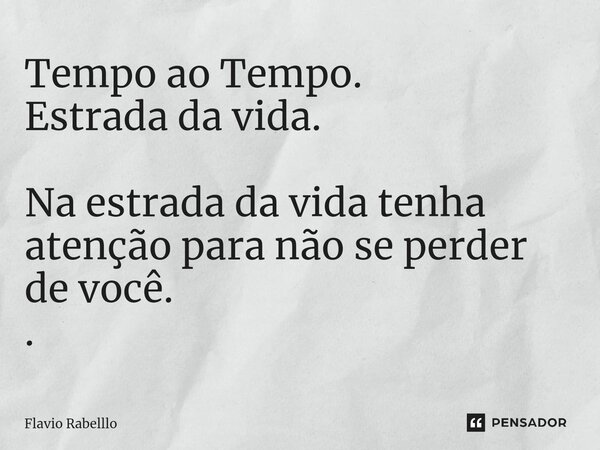 ⁠Tempo ao Tempo. Estrada da vida. Na estrada da vida tenha atenção para não se perder de você. .... Frase de Flavio Rabelllo.