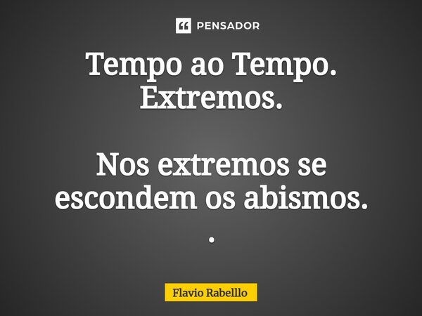 ⁠Tempo ao Tempo. Extremos. Nos extremos se escondem os abismos. .... Frase de Flavio Rabelllo.