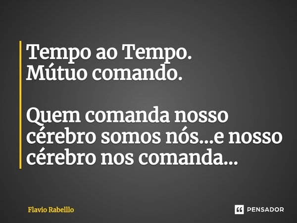 ⁠Tempo ao Tempo. Mútuo comando. Quem comanda nosso cérebro somos nós...e nosso cérebro nos comanda...... Frase de Flavio Rabelllo.