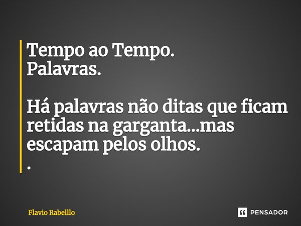 ⁠Tempo ao Tempo. Palavras. Há palavras não ditas que ficam retidas na garganta...mas escapam pelos olhos. .... Frase de Flavio Rabelllo.