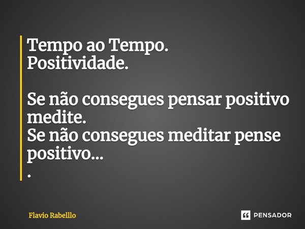 ⁠Tempo ao Tempo. Positividade. Se não consegues pensar positivo medite. Se não consegues meditar pense positivo... .... Frase de Flavio Rabelllo.