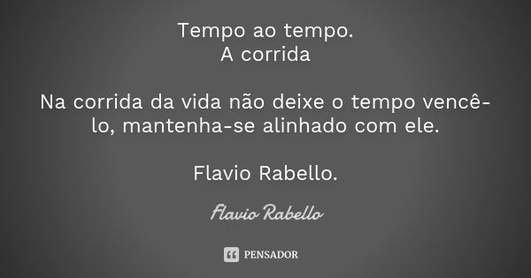 Tempo ao tempo. A corrida Na corrida da vida não deixe o tempo vencê-lo, mantenha-se alinhado com ele. Flavio Rabello.... Frase de Flavio Rabello.