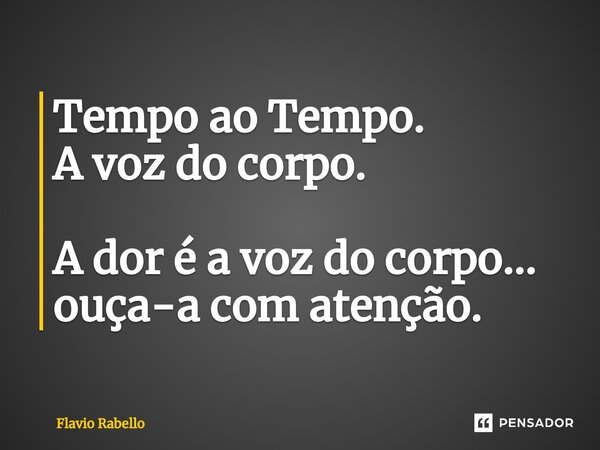 ⁠Tempo ao Tempo. A voz do corpo. A dor é a voz do corpo... ouça-a com atenção.... Frase de Flavio Rabello.