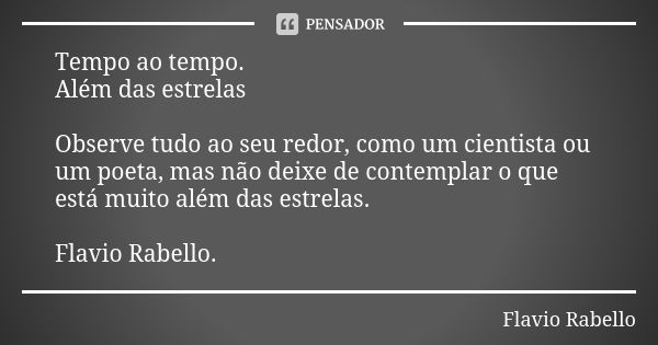 Tempo ao tempo. Além das estrelas Observe tudo ao seu redor, como um cientista ou um poeta, mas não deixe de contemplar o que está muito além das estrelas. Flav... Frase de Flavio Rabello.