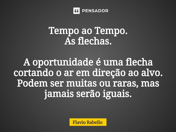 ⁠Tempo ao Tempo. As flechas. A oportunidade é uma flecha cortando o ar em direção ao alvo. Podem ser muitas ou raras, mas jamais serão iguais.... Frase de Flavio Rabello.