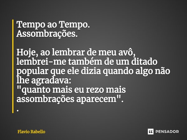 ⁠Tempo ao Tempo. Assombrações. Hoje, ao lembrar de meu avô, lembrei-me também de um ditado popular que ele dizia quando algo não lhe agradava: "quanto mais... Frase de Flavio Rabello.