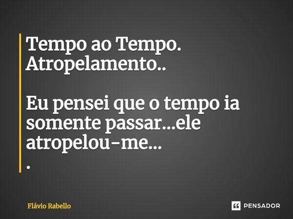 ⁠Tempo ao Tempo. Atropelamento.. Eu pensei que o tempo ia somente passar...ele atropelou-me... .... Frase de Flavio Rabello.