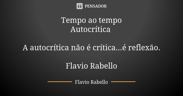 Tempo ao tempo Autocrítica A autocrítica não é crítica...é reflexão. Flavio Rabello... Frase de Flavio Rabello.