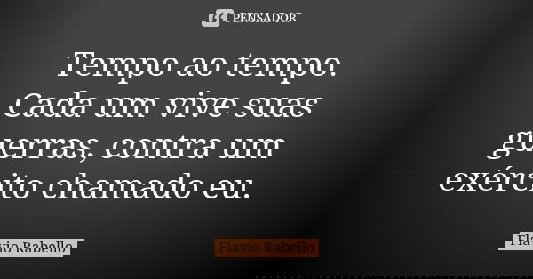 Tempo ao tempo. Cada um vive suas guerras, contra um exército chamado eu.... Frase de Flavio Rabello.