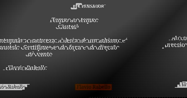 Tempo ao tempo. Cautela Ao contemplar a natureza, à beira de um abismo, é preciso cautela. Certifique-se da força e da direção do vento. Flavio Rabello.... Frase de Flavio Rabello.