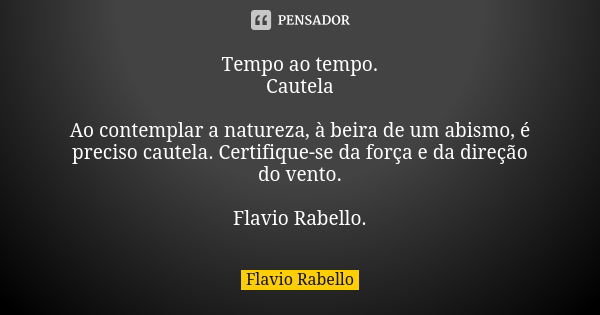 Tempo ao tempo. Cautela Ao contemplar a natureza, à beira de um abismo, é preciso cautela. Certifique-se da força e da direção do vento. Flavio Rabello.... Frase de Flavio Rabello.