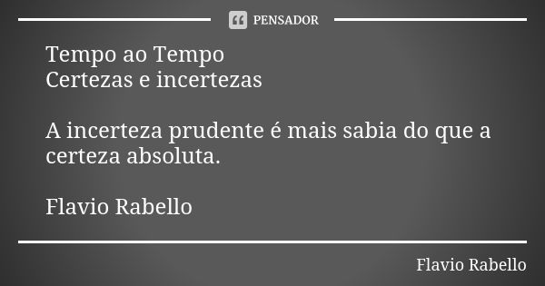 Tempo ao Tempo Certezas e incertezas A incerteza prudente é mais sabia do que a certeza absoluta. Flavio Rabello... Frase de Flavio Rabello.