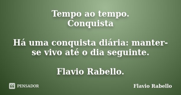 Tempo ao tempo. Conquista Há uma conquista diária: manter-se vivo até o dia seguinte. Flavio Rabello.... Frase de Flavio Rabello.