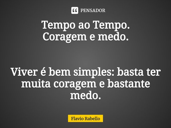 ⁠Tempo ao Tempo.
Coragem e medo. Viver é bem simples: basta ter muita coragem e bastante medo.... Frase de Flavio Rabello.