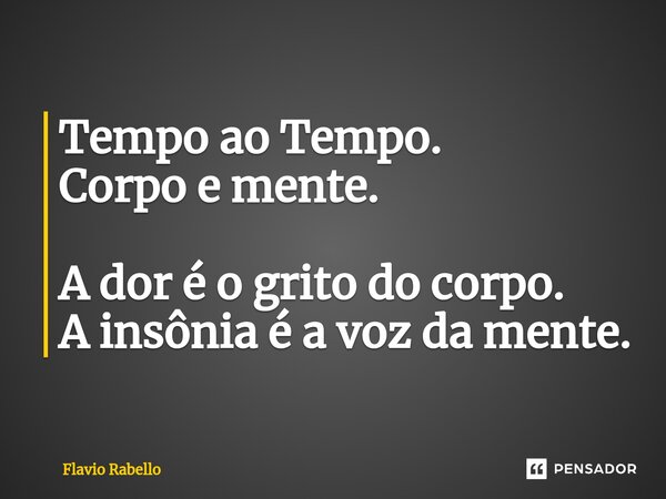 ⁠Tempo ao Tempo. Corpo e mente. A dor é o grito do corpo. A insônia é a voz da mente.... Frase de Flavio Rabello.