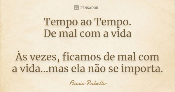 Tempo ao Tempo. De mal com a vida Às vezes, ficamos de mal com a vida...mas ela não se importa.... Frase de Flavio Rabello.