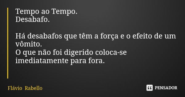 Tempo ao Tempo. Desabafo. Há desabafos que têm a força e o efeito de um vômito. O que não foi digerido coloca-se imediatamente para fora.... Frase de Flávio Rabello.