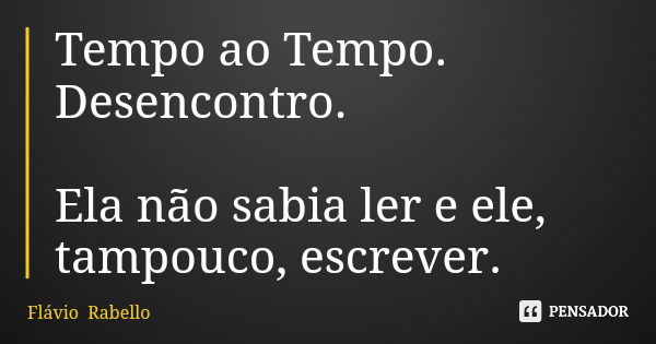 Tempo ao Tempo. Desencontro. Ela não sabia ler e ele, tampouco, escrever.... Frase de Flávio Rabello.