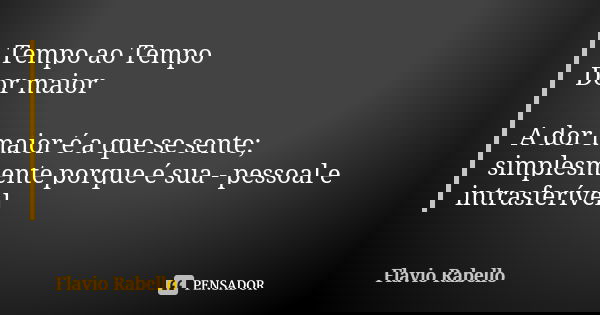 Tempo ao Tempo Dor maior A dor maior é a que se sente; simplesmente porque é sua - pessoal e intrasferível.... Frase de Flavio Rabello.