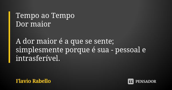 Tempo ao Tempo Dor maior A dor maior é a que se sente; simplesmente porque é sua - pessoal e intrasferível.... Frase de Flavio Rabello.