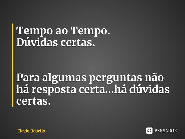 ⁠Tempo ao Tempo.
Dúvidas certas. Para algumas perguntas não há resposta certa...há dúvidas certas.... Frase de Flavio Rabello.