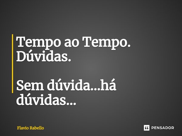 ⁠Tempo ao Tempo. Dúvidas. Sem dúvida...há dúvidas...... Frase de Flavio Rabello.