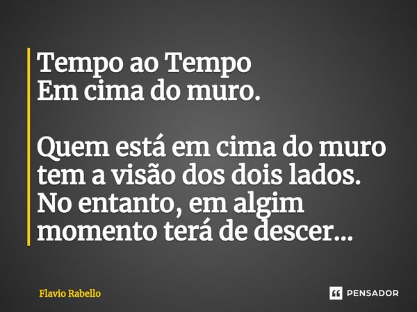 ⁠Tempo ao Tempo Em cima do muro. Quem está em cima do muro tem a visão dos dois lados. No entanto, em algim momento terá de descer...... Frase de Flavio Rabello.