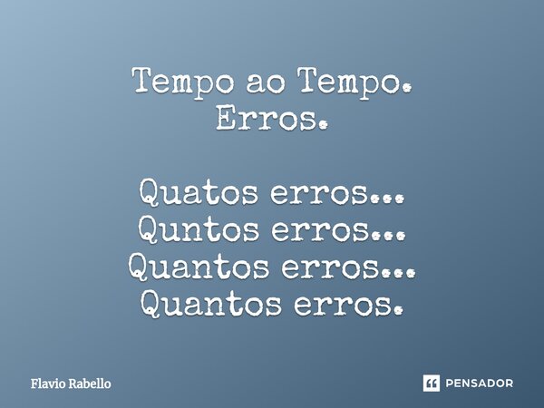 ⁠Tempo ao Tempo. Erros. Quatos erros... Quntos erros... Quantos erros... Quantos erros.... Frase de Flavio Rabello.