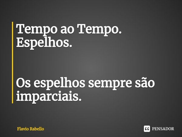 ⁠Tempo ao Tempo.
Espelhos. Os espelhos sempre são imparciais.... Frase de Flavio Rabello.