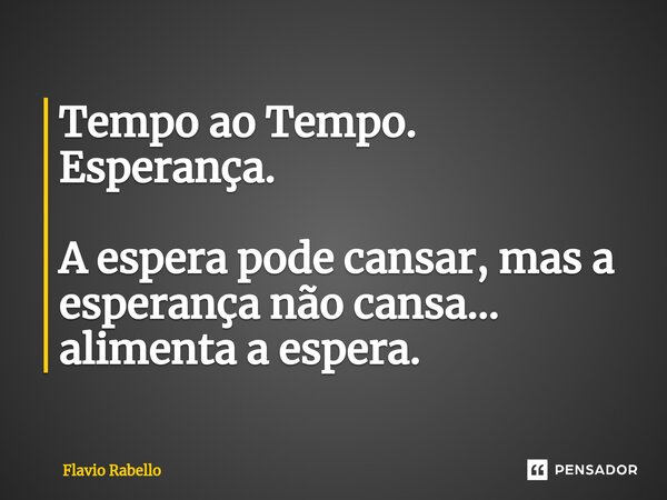 ⁠Tempo ao Tempo. Esperança. A espera pode cansar, mas a esperança não cansa... alimenta a espera.... Frase de Flavio Rabello.