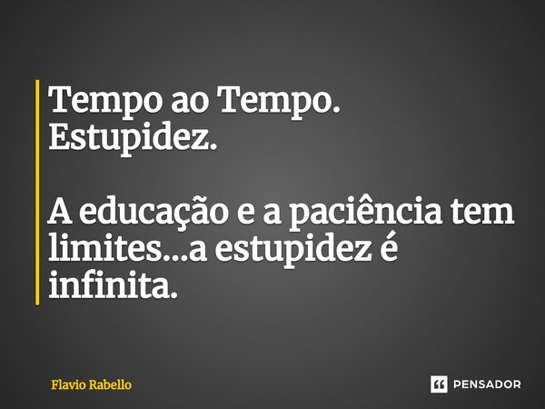 ⁠Tempo ao Tempo. Estupidez. A educação e a paciência tem limites...a estupidez é infinita.... Frase de Flavio Rabello.