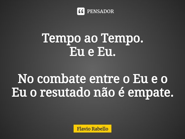 ⁠Tempo ao Tempo. Eu e Eu. No combate entre o Eu e o Eu o resutado não é empate.... Frase de Flavio Rabello.