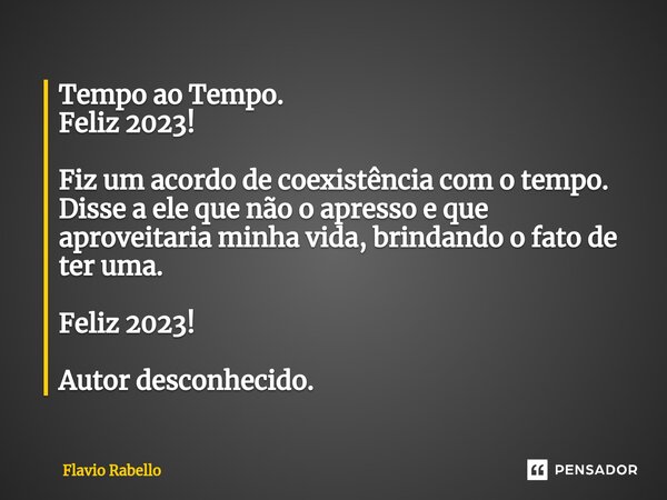 ⁠Tempo ao Tempo. Feliz 2023! Fiz um acordo de coexistência com o tempo. Disse a ele que não o apresso e que aproveitaria minha vida, brindando o fato de ter uma... Frase de Flavio Rabello.