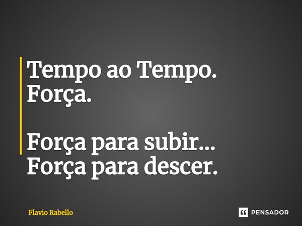 ⁠Tempo ao Tempo. Força. Força para subir... Força para descer.... Frase de Flavio Rabello.