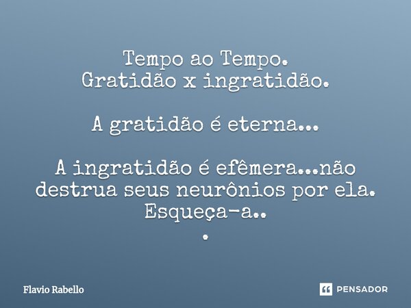 ⁠Tempo ao Tempo. Gratidão x ingratidão. A gratidão é eterna... A ingratidão é efêmera...não destrua seus neurônios por ela. Esqueça-a.. .... Frase de Flavio Rabello.