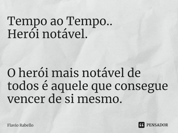⁠Tempo ao Tempo..
Herói notável. O herói mais notável de todos é aquele que consegue vencer de si mesmo.... Frase de Flavio Rabello.