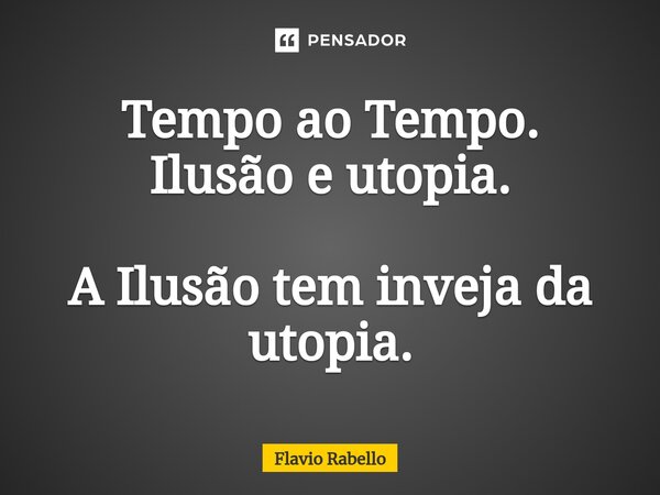 ⁠Tempo ao Tempo. Ilusão e utopia. A Ilusão tem inveja da utopia.... Frase de Flavio Rabello.