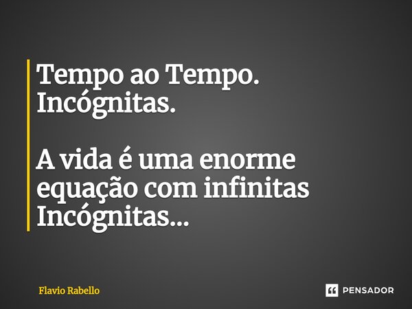 ⁠Tempo ao Tempo. Incógnitas. A vida é uma enorme equação com infinitas Incógnitas...... Frase de Flavio Rabello.