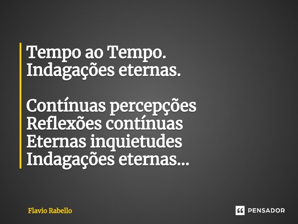 ⁠Tempo ao Tempo. Indagações eternas. Contínuas percepções Reflexões contínuas Eternas inquietudes Indagações eternas...... Frase de Flavio Rabello.