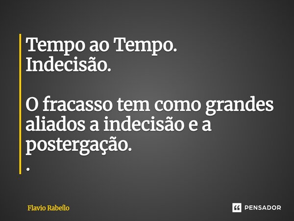 ⁠Tempo ao Tempo. Indecisão. O fracasso tem como grandes aliados a indecisão e a postergação. .... Frase de Flavio Rabello.