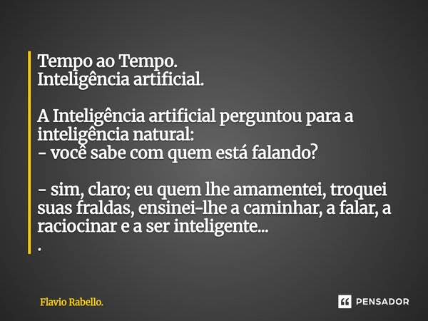 ⁠Tempo ao Tempo. Inteligência artificial. A Inteligência artificial perguntou para a inteligência natural: - você sabe com quem está falando? - sim, claro; eu q... Frase de Flavio Rabello..