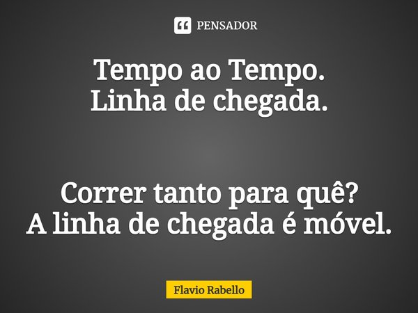 ⁠Tempo ao Tempo.
Linha de chegada. Correr tanto para quê?
A linha de chegada é móvel.... Frase de Flavio Rabello.