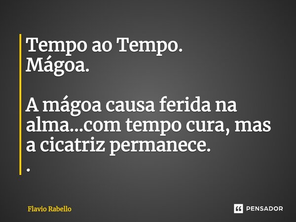 ⁠Tempo ao Tempo. Mágoa. A mágoa causa ferida na alma...com tempo cura, mas a cicatriz permanece. .... Frase de Flavio Rabello.