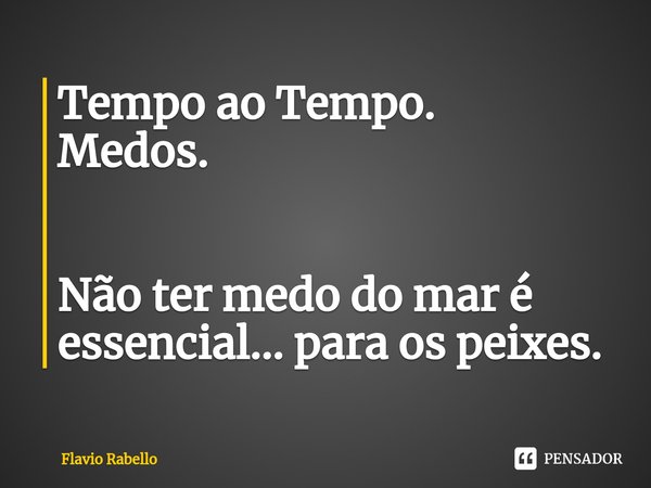 ⁠Tempo ao Tempo.
Medos. Não ter medo do mar é essencial... para os peixes.... Frase de Flavio Rabello.