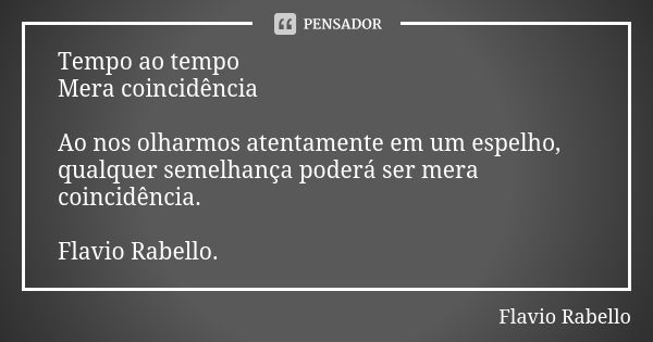 Tempo ao tempo Mera coincidência Ao nos olharmos atentamente em um espelho, qualquer semelhança poderá ser mera coincidência. Flavio Rabello.... Frase de Flavio Rabello.