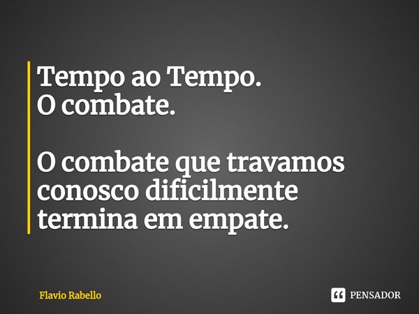 ⁠Tempo ao Tempo.
O combate. O combate que travamos conosco dificilmente termina em empate.... Frase de Flavio Rabello.